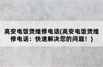 高安电饭煲维修电话(高安电饭煲维修电话：快速解决您的问题！)