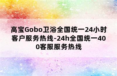 高宝Gobo卫浴全国统一24小时客户服务热线-24h全国统一400客服服务热线