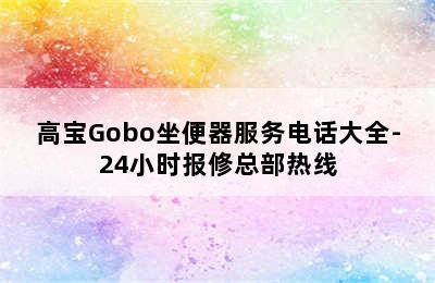 高宝Gobo坐便器服务电话大全-24小时报修总部热线