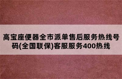 高宝座便器全市派单售后服务热线号码(全国联保)客服服务400热线