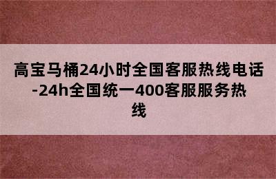 高宝马桶24小时全国客服热线电话-24h全国统一400客服服务热线