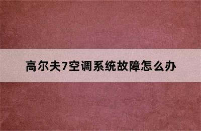 高尔夫7空调系统故障怎么办