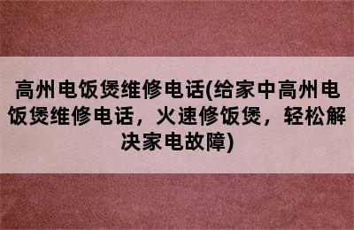 高州电饭煲维修电话(给家中高州电饭煲维修电话，火速修饭煲，轻松解决家电故障)