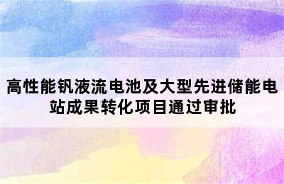 高性能钒液流电池及大型先进储能电站成果转化项目通过审批