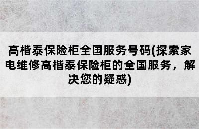 高楷泰保险柜全国服务号码(探索家电维修高楷泰保险柜的全国服务，解决您的疑惑)