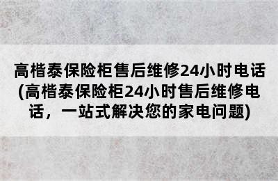 高楷泰保险柜售后维修24小时电话(高楷泰保险柜24小时售后维修电话，一站式解决您的家电问题)