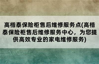 高楷泰保险柜售后维修服务点(高楷泰保险柜售后维修服务中心，为您提供高效专业的家电维修服务)