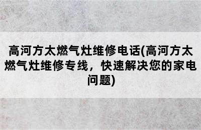 高河方太燃气灶维修电话(高河方太燃气灶维修专线，快速解决您的家电问题)