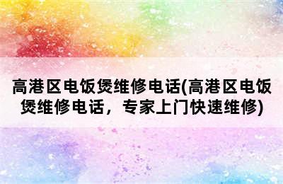 高港区电饭煲维修电话(高港区电饭煲维修电话，专家上门快速维修)