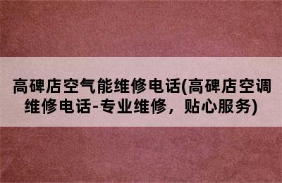 高碑店空气能维修电话(高碑店空调维修电话-专业维修，贴心服务)