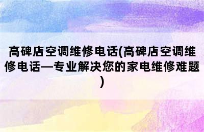 高碑店空调维修电话(高碑店空调维修电话—专业解决您的家电维修难题)