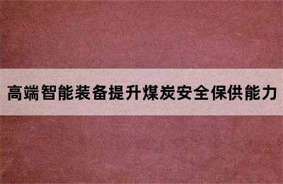 高端智能装备提升煤炭安全保供能力