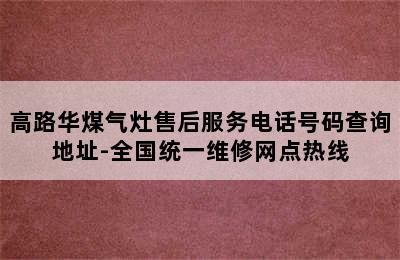 高路华煤气灶售后服务电话号码查询地址-全国统一维修网点热线