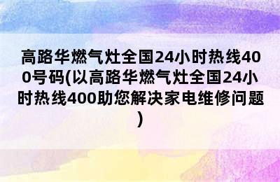 高路华燃气灶全国24小时热线400号码(以高路华燃气灶全国24小时热线400助您解决家电维修问题)