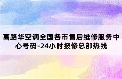 高路华空调全国各市售后维修服务中心号码-24小时报修总部热线