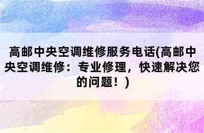 高邮中央空调维修服务电话(高邮中央空调维修：专业修理，快速解决您的问题！)