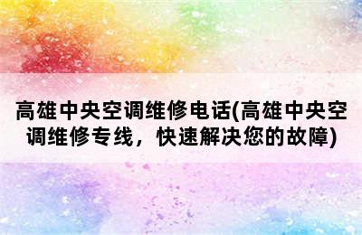 高雄中央空调维修电话(高雄中央空调维修专线，快速解决您的故障)