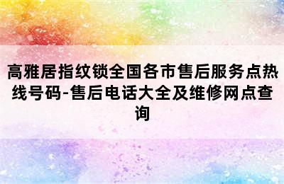 高雅居指纹锁全国各市售后服务点热线号码-售后电话大全及维修网点查询