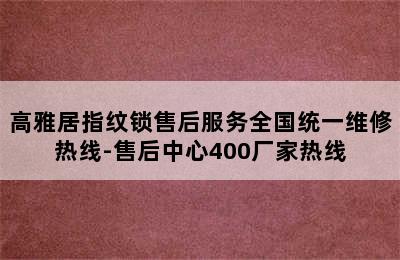 高雅居指纹锁售后服务全国统一维修热线-售后中心400厂家热线