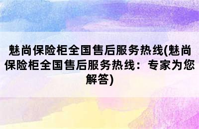 魅尚保险柜全国售后服务热线(魅尚保险柜全国售后服务热线：专家为您解答)