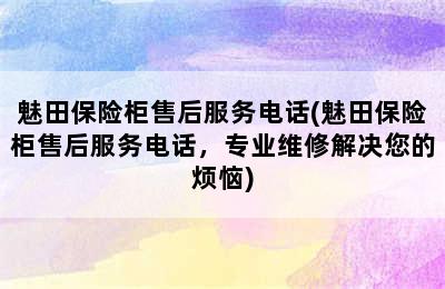 魅田保险柜售后服务电话(魅田保险柜售后服务电话，专业维修解决您的烦恼)