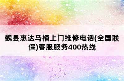 魏县惠达马桶上门维修电话(全国联保)客服服务400热线