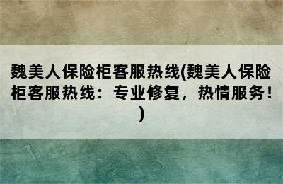 魏美人保险柜客服热线(魏美人保险柜客服热线：专业修复，热情服务！)