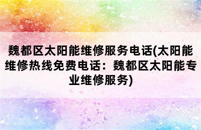 魏都区太阳能维修服务电话(太阳能维修热线免费电话：魏都区太阳能专业维修服务)