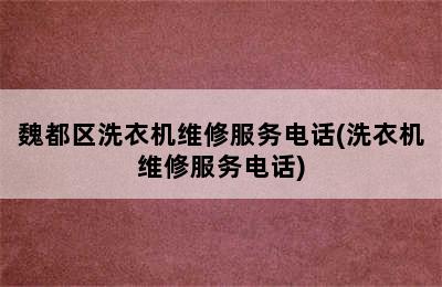 魏都区洗衣机维修服务电话(洗衣机维修服务电话)