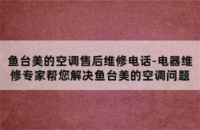 鱼台美的空调售后维修电话-电器维修专家帮您解决鱼台美的空调问题