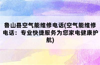 鲁山县空气能维修电话(空气能维修电话：专业快捷服务为您家电健康护航)