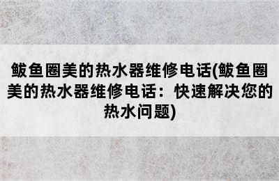 鲅鱼圈美的热水器维修电话(鲅鱼圈美的热水器维修电话：快速解决您的热水问题)