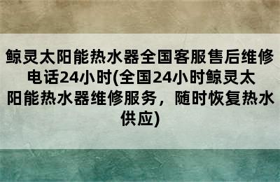 鲸灵太阳能热水器全国客服售后维修电话24小时(全国24小时鲸灵太阳能热水器维修服务，随时恢复热水供应)