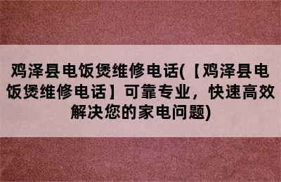 鸡泽县电饭煲维修电话(【鸡泽县电饭煲维修电话】可靠专业，快速高效解决您的家电问题)