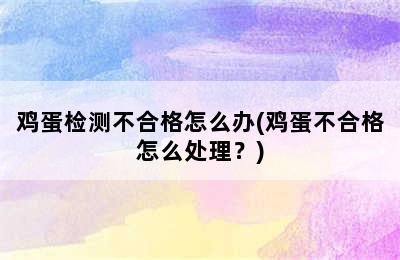 鸡蛋检测不合格怎么办(鸡蛋不合格怎么处理？)