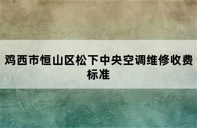 鸡西市恒山区松下中央空调维修收费标准