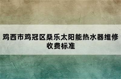 鸡西市鸡冠区桑乐太阳能热水器维修收费标准