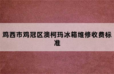 鸡西市鸡冠区澳柯玛冰箱维修收费标准