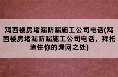 鸡西楼房堵漏防漏施工公司电话(鸡西楼房堵漏防漏施工公司电话，拜托堵住你的漏网之处)