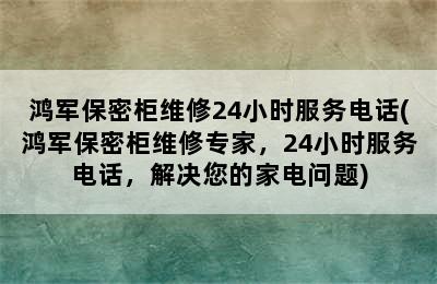 鸿军保密柜维修24小时服务电话(鸿军保密柜维修专家，24小时服务电话，解决您的家电问题)