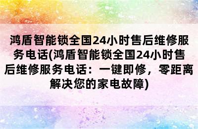 鸿盾智能锁全国24小时售后维修服务电话(鸿盾智能锁全国24小时售后维修服务电话：一键即修，零距离解决您的家电故障)