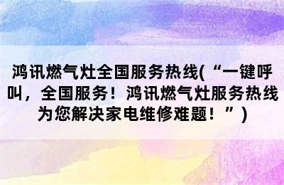 鸿讯燃气灶全国服务热线(“一键呼叫，全国服务！鸿讯燃气灶服务热线为您解决家电维修难题！”)