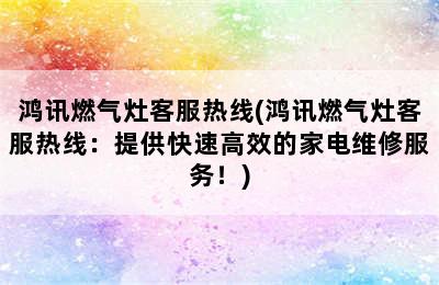 鸿讯燃气灶客服热线(鸿讯燃气灶客服热线：提供快速高效的家电维修服务！)