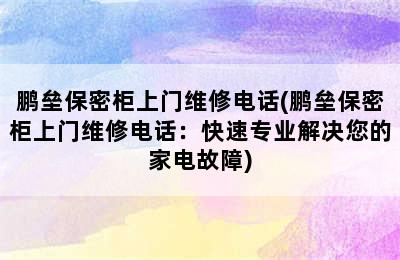 鹏垒保密柜上门维修电话(鹏垒保密柜上门维修电话：快速专业解决您的家电故障)