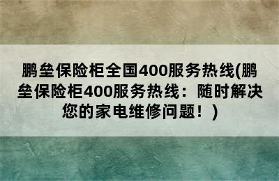 鹏垒保险柜全国400服务热线(鹏垒保险柜400服务热线：随时解决您的家电维修问题！)