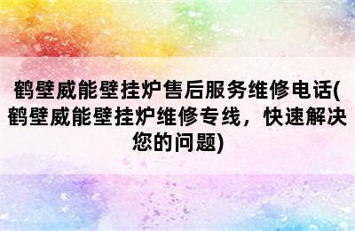 鹤壁威能壁挂炉售后服务维修电话(鹤壁威能壁挂炉维修专线，快速解决您的问题)