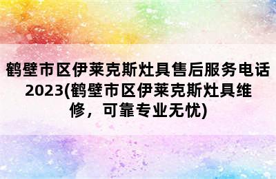 鹤壁市区伊莱克斯灶具售后服务电话2023(鹤壁市区伊莱克斯灶具维修，可靠专业无忧)