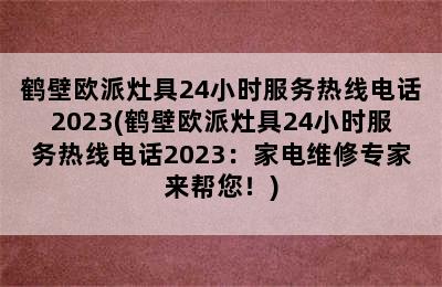 鹤壁欧派灶具24小时服务热线电话2023(鹤壁欧派灶具24小时服务热线电话2023：家电维修专家来帮您！)