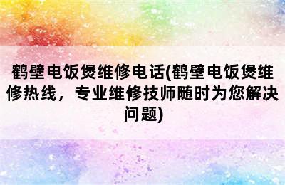 鹤壁电饭煲维修电话(鹤壁电饭煲维修热线，专业维修技师随时为您解决问题)