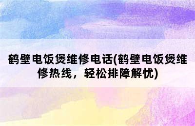 鹤壁电饭煲维修电话(鹤壁电饭煲维修热线，轻松排障解忧)